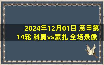 2024年12月01日 意甲第14轮 科莫vs蒙扎 全场录像